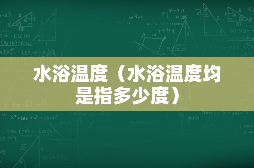 水浴温度（水浴温度均是指多少度）