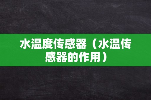 水温度传感器（水温传感器的作用）