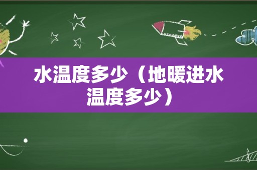水温度多少（地暖进水温度多少）
