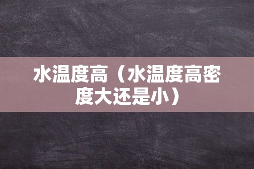 水温度高（水温度高密度大还是小）