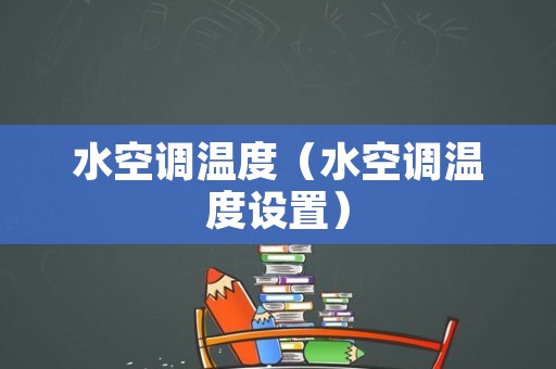 水空调温度（水空调温度设置）