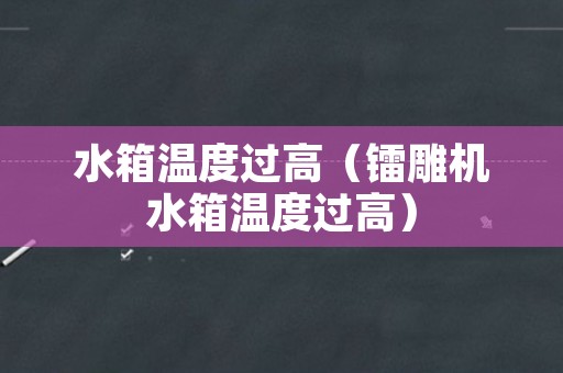 水箱温度过高（镭雕机水箱温度过高）
