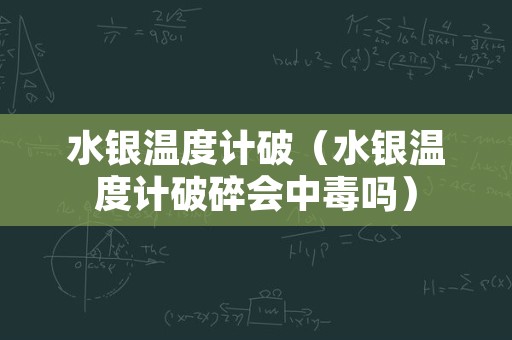 水银温度计破（水银温度计破碎会中毒吗）