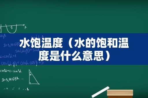 水饱温度（水的饱和温度是什么意思）