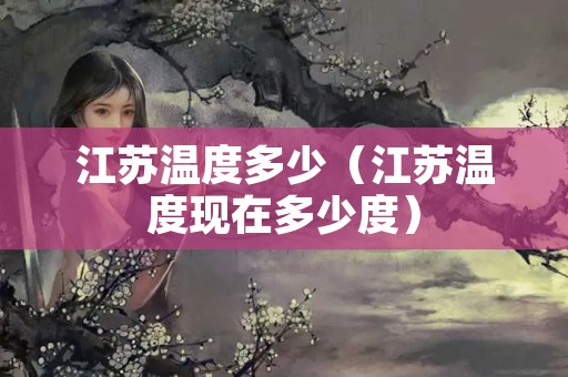 江苏温度多少（江苏温度现在多少度）