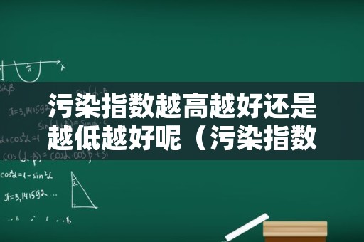 污染指数越高越好还是越低越好呢（污染指数是多少）