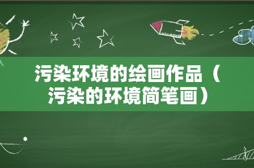 污染环境的绘画作品（污染的环境简笔画）