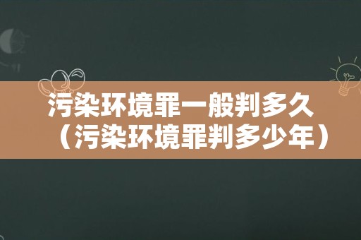 污染环境罪一般判多久（污染环境罪判多少年）