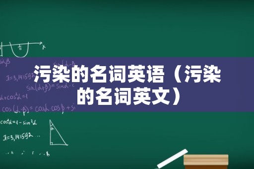 污染的名词英语（污染的名词英文）