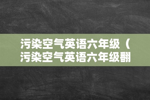 污染空气英语六年级（污染空气英语六年级翻译）
