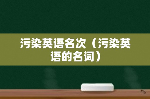 污染英语名次（污染英语的名词）