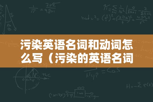 污染英语名词和动词怎么写（污染的英语名词和动词）