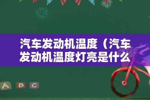 汽车发动机温度（汽车发动机温度灯亮是什么情况）