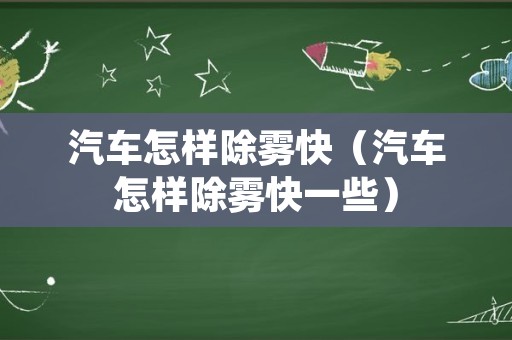 汽车怎样除雾快（汽车怎样除雾快一些）
