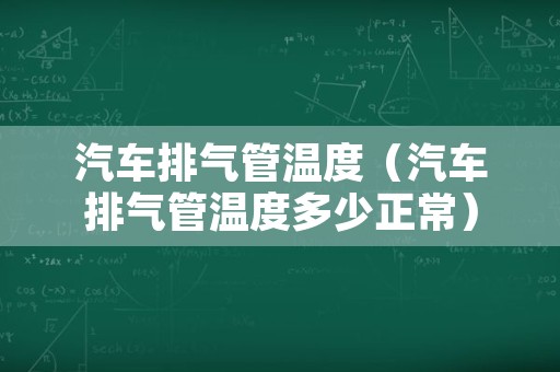 汽车排气管温度（汽车排气管温度多少正常）