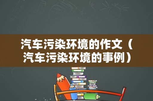 汽车污染环境的作文（汽车污染环境的事例）