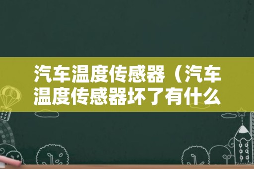 汽车温度传感器（汽车温度传感器坏了有什么影响）