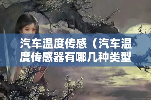 汽车温度传感（汽车温度传感器有哪几种类型）