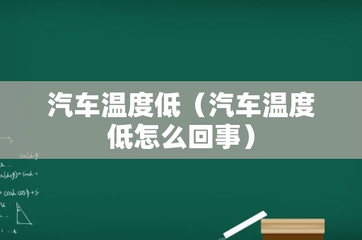 汽车温度低（汽车温度低怎么回事）