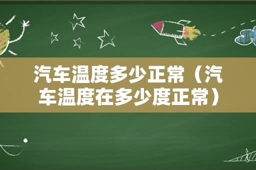 汽车温度多少正常（汽车温度在多少度正常）