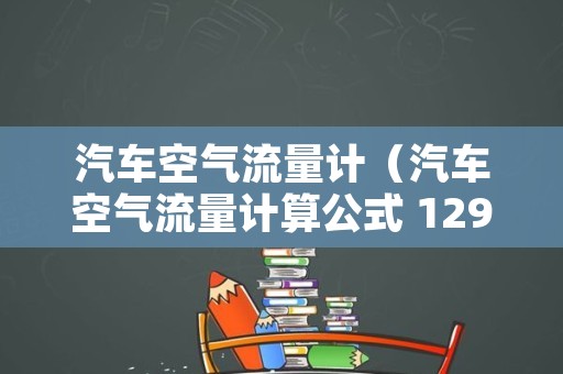 汽车空气流量计（汽车空气流量计算公式 129）