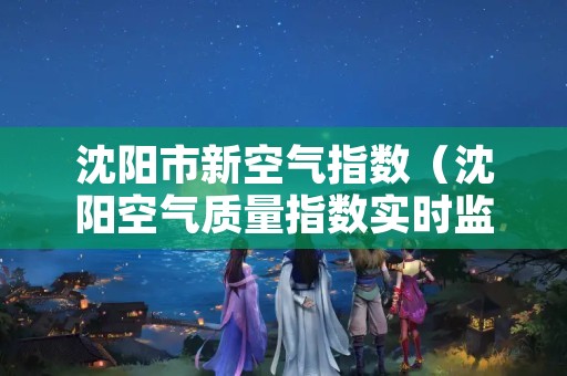 沈阳市新空气指数（沈阳空气质量指数实时监测）