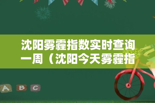 沈阳雾霾指数实时查询一周（沈阳今天雾霾指数）