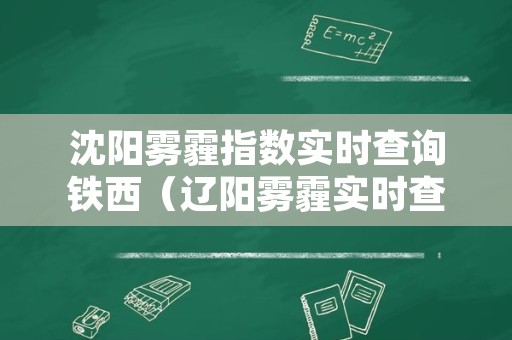 沈阳雾霾指数实时查询铁西（辽阳雾霾实时查询）