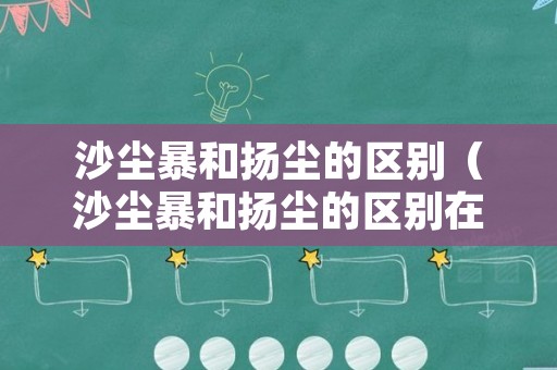 沙尘暴和扬尘的区别（沙尘暴和扬尘的区别在哪）