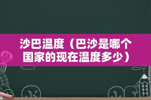 沙巴温度（巴沙是哪个国家的现在温度多少）