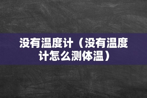 没有温度计（没有温度计怎么测体温）