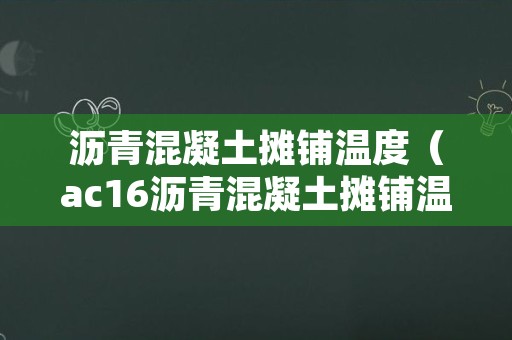 沥青混凝土摊铺温度（ac16沥青混凝土摊铺温度）