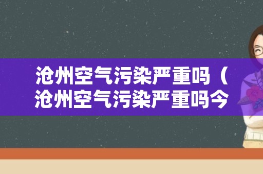 沧州空气污染严重吗（沧州空气污染严重吗今天）