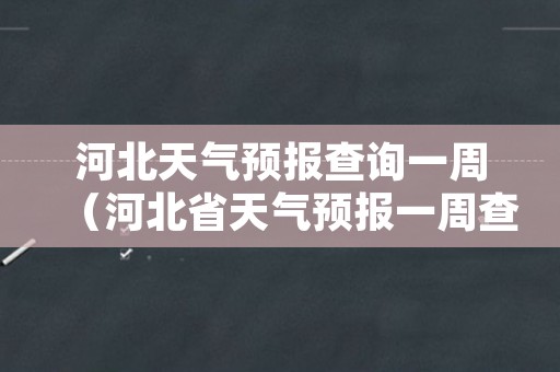 河北天气预报查询一周（河北省天气预报一周查询系统）