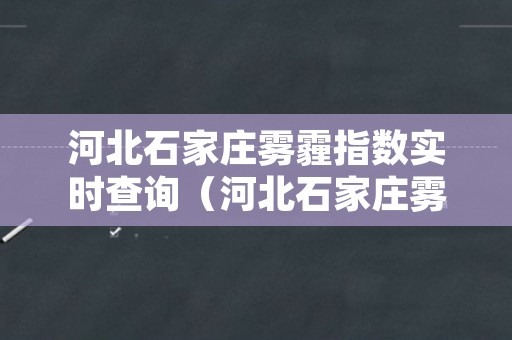 河北石家庄雾霾指数实时查询（河北石家庄雾霾指数实时查询官网）