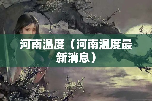 河南温度（河南温度最新消息）