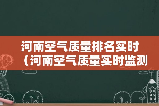 河南空气质量排名实时（河南空气质量实时监测排名）