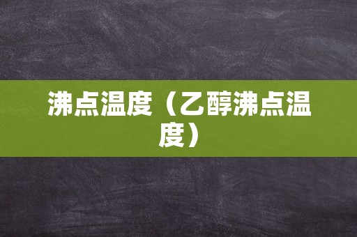 沸点温度（乙醇沸点温度）
