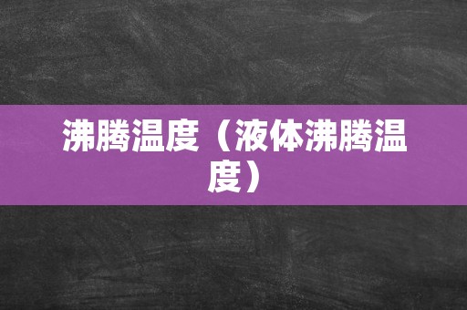 沸腾温度（液体沸腾温度）