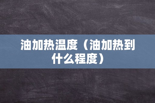 油加热温度（油加热到什么程度）