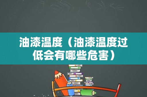 油漆温度（油漆温度过低会有哪些危害）