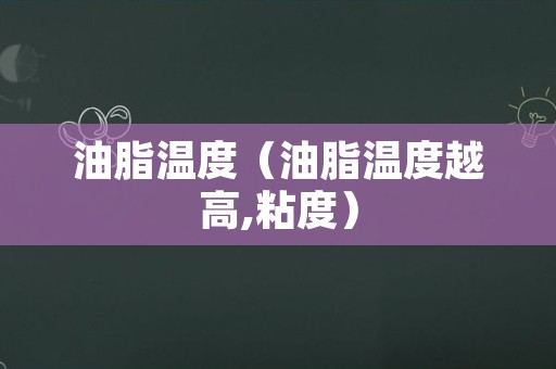 油脂温度（油脂温度越高,粘度）