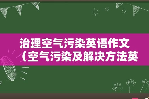 治理空气污染英语作文（空气污染及解决方法英语作文）