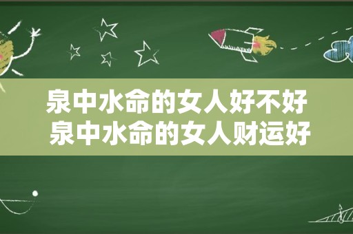 泉中水命的女人好不好 泉中水命的女人财运好吗