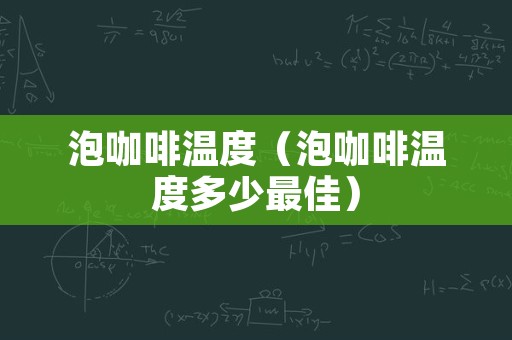 泡咖啡温度（泡咖啡温度多少最佳）