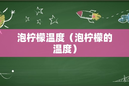泡柠檬温度（泡柠檬的温度）