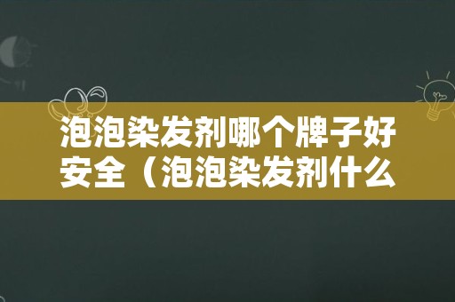 泡泡染发剂哪个牌子好安全（泡泡染发剂什么牌子好）