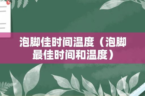 泡脚佳时间温度（泡脚最佳时间和温度）