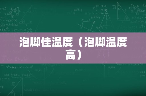 泡脚佳温度（泡脚温度高）