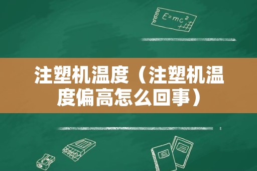 注塑机温度（注塑机温度偏高怎么回事）
